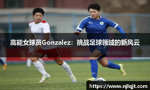 高能女球员Gonzalez：挑战足球领域的新风云